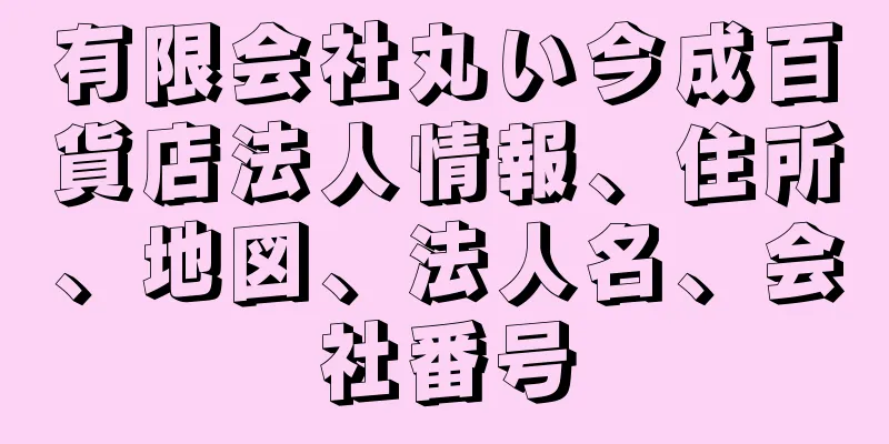 有限会社丸い今成百貨店法人情報、住所、地図、法人名、会社番号