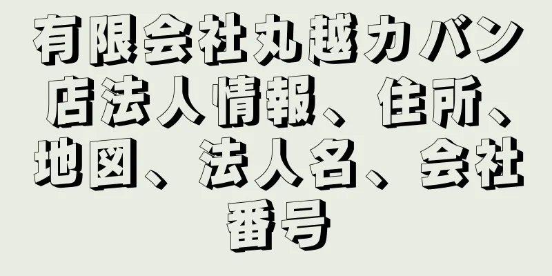 有限会社丸越カバン店法人情報、住所、地図、法人名、会社番号