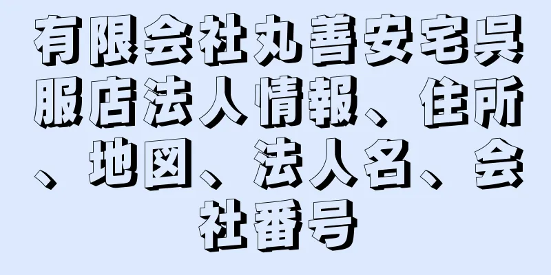 有限会社丸善安宅呉服店法人情報、住所、地図、法人名、会社番号