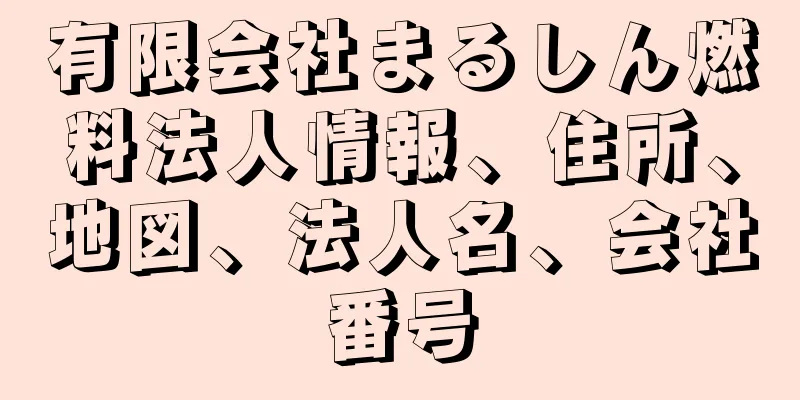 有限会社まるしん燃料法人情報、住所、地図、法人名、会社番号