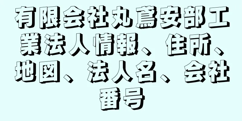 有限会社丸鳶安部工業法人情報、住所、地図、法人名、会社番号