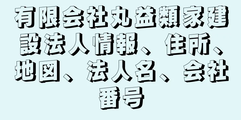 有限会社丸益類家建設法人情報、住所、地図、法人名、会社番号