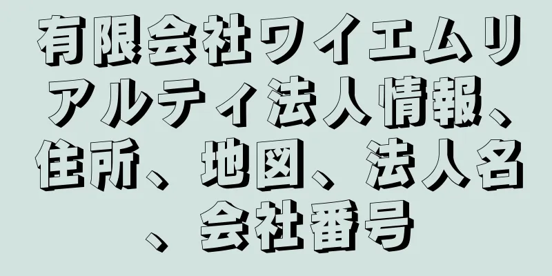 有限会社ワイエムリアルティ法人情報、住所、地図、法人名、会社番号