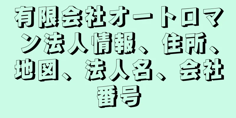 有限会社オートロマン法人情報、住所、地図、法人名、会社番号