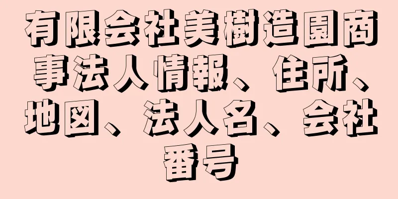 有限会社美樹造園商事法人情報、住所、地図、法人名、会社番号