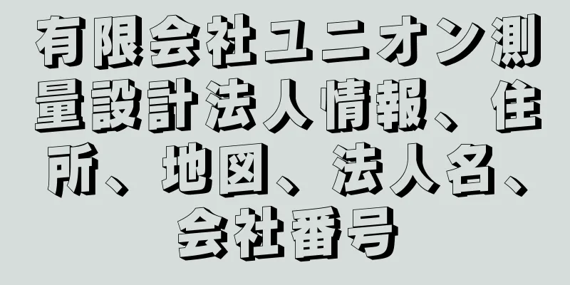 有限会社ユニオン測量設計法人情報、住所、地図、法人名、会社番号