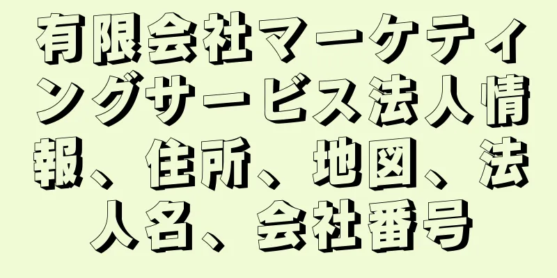 有限会社マーケティングサービス法人情報、住所、地図、法人名、会社番号