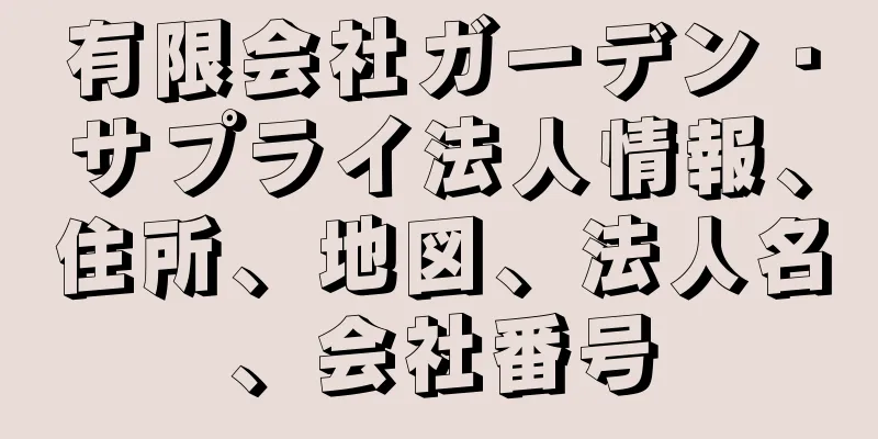 有限会社ガーデン・サプライ法人情報、住所、地図、法人名、会社番号