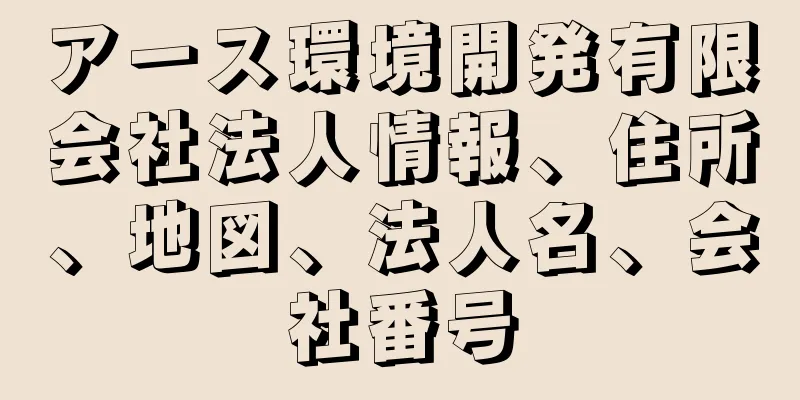 アース環境開発有限会社法人情報、住所、地図、法人名、会社番号