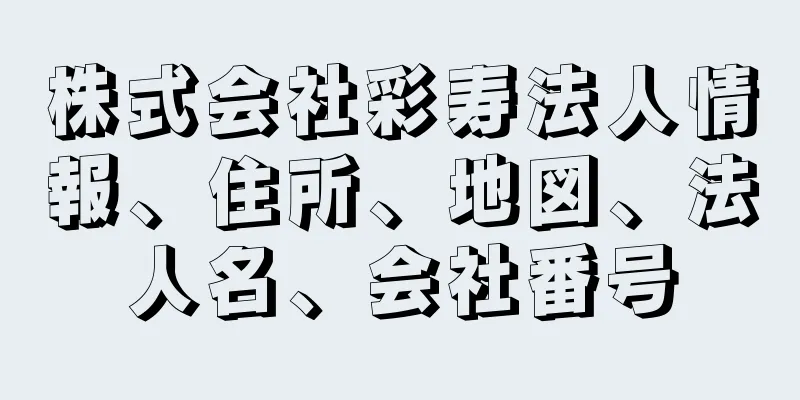 株式会社彩寿法人情報、住所、地図、法人名、会社番号