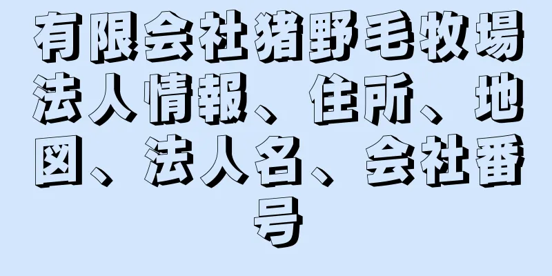 有限会社猪野毛牧場法人情報、住所、地図、法人名、会社番号