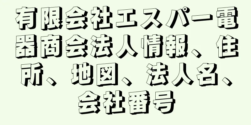 有限会社エスパー電器商会法人情報、住所、地図、法人名、会社番号