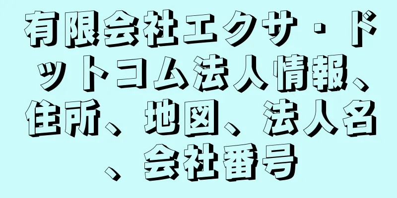 有限会社エクサ・ドットコム法人情報、住所、地図、法人名、会社番号