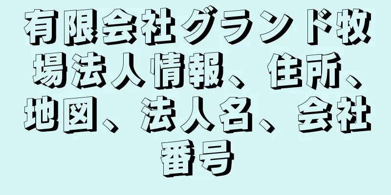 有限会社グランド牧場法人情報、住所、地図、法人名、会社番号