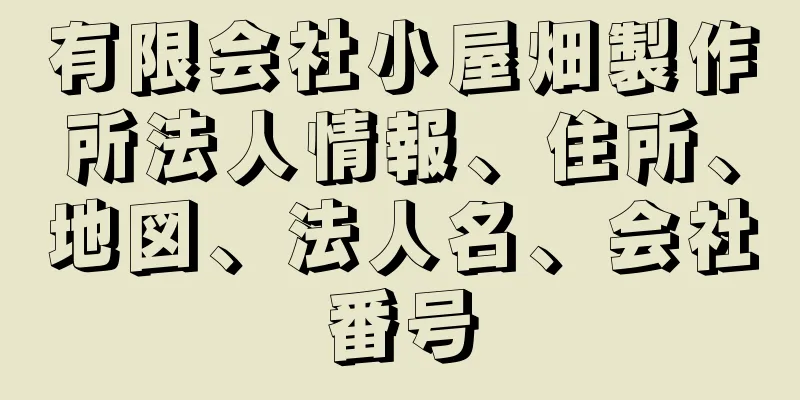 有限会社小屋畑製作所法人情報、住所、地図、法人名、会社番号