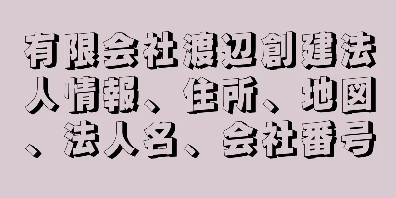 有限会社渡辺創建法人情報、住所、地図、法人名、会社番号