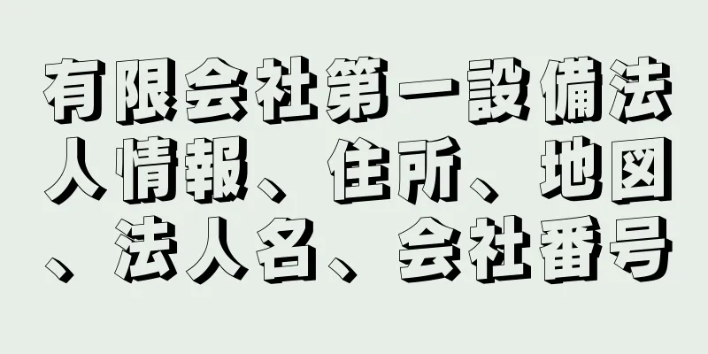 有限会社第一設備法人情報、住所、地図、法人名、会社番号