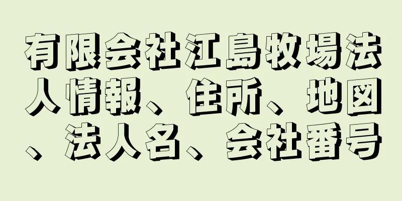 有限会社江島牧場法人情報、住所、地図、法人名、会社番号