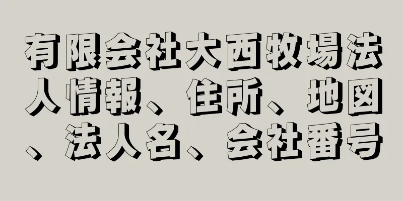 有限会社大西牧場法人情報、住所、地図、法人名、会社番号