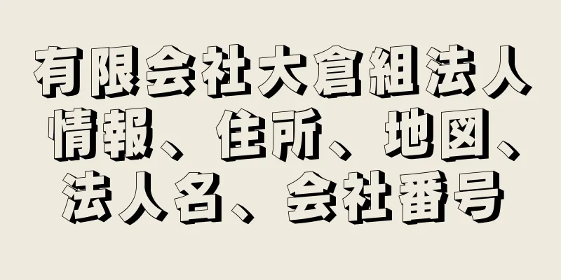 有限会社大倉組法人情報、住所、地図、法人名、会社番号