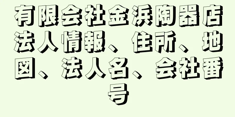 有限会社金浜陶器店法人情報、住所、地図、法人名、会社番号