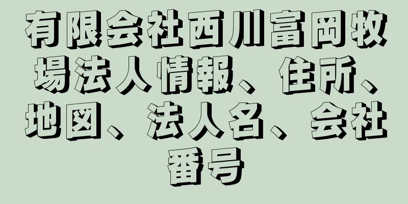 有限会社西川富岡牧場法人情報、住所、地図、法人名、会社番号