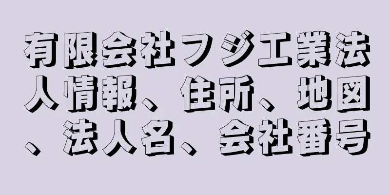 有限会社フジ工業法人情報、住所、地図、法人名、会社番号