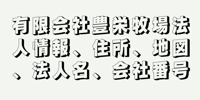 有限会社豊栄牧場法人情報、住所、地図、法人名、会社番号