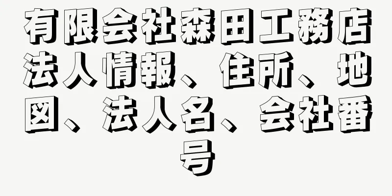 有限会社森田工務店法人情報、住所、地図、法人名、会社番号