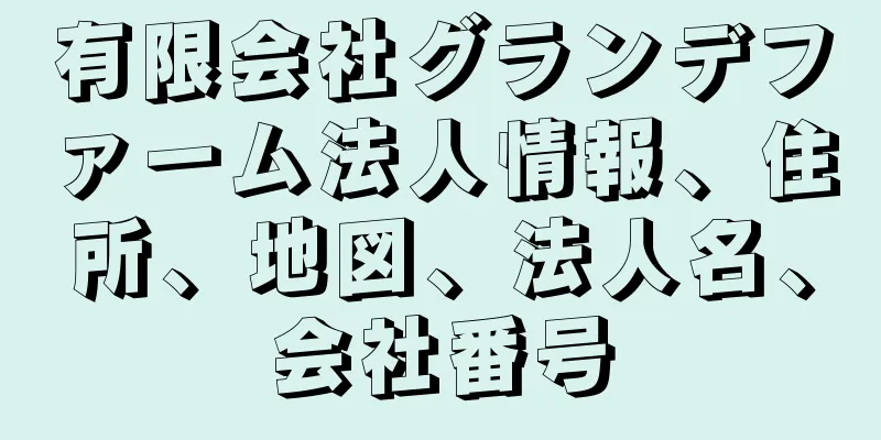 有限会社グランデファーム法人情報、住所、地図、法人名、会社番号