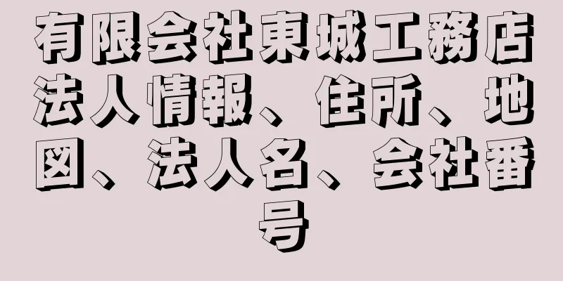 有限会社東城工務店法人情報、住所、地図、法人名、会社番号