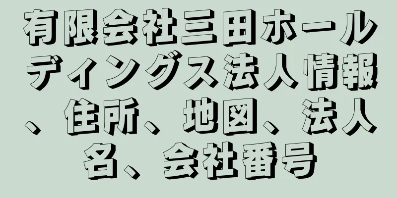 有限会社三田ホールディングス法人情報、住所、地図、法人名、会社番号