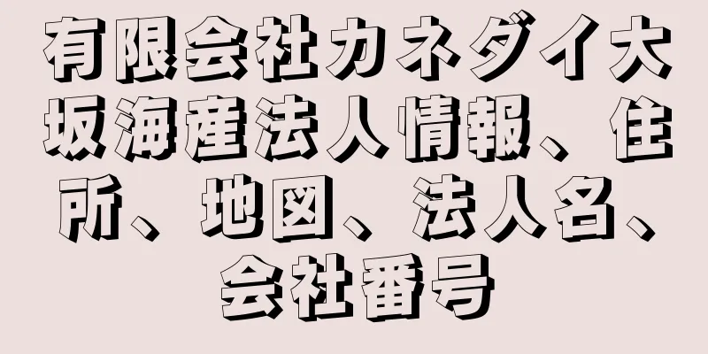 有限会社カネダイ大坂海産法人情報、住所、地図、法人名、会社番号