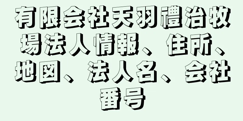 有限会社天羽禮治牧場法人情報、住所、地図、法人名、会社番号