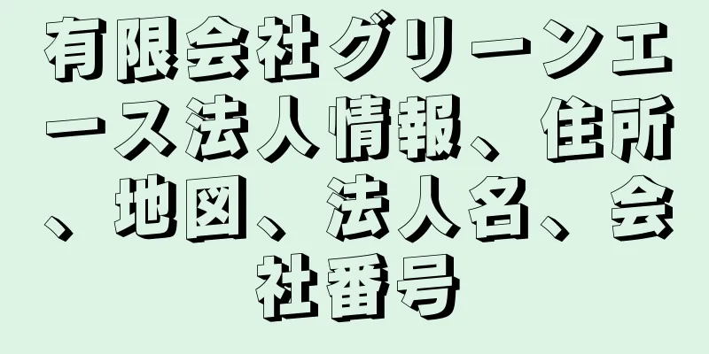 有限会社グリーンエース法人情報、住所、地図、法人名、会社番号