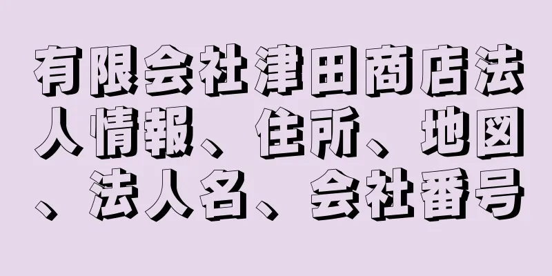 有限会社津田商店法人情報、住所、地図、法人名、会社番号