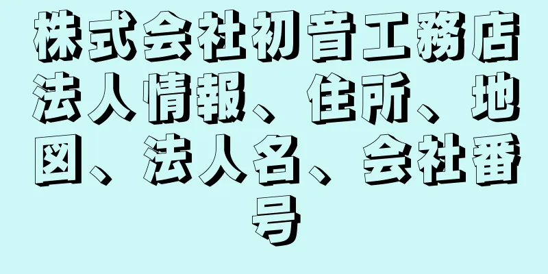 株式会社初音工務店法人情報、住所、地図、法人名、会社番号