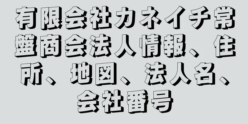 有限会社カネイチ常盤商会法人情報、住所、地図、法人名、会社番号