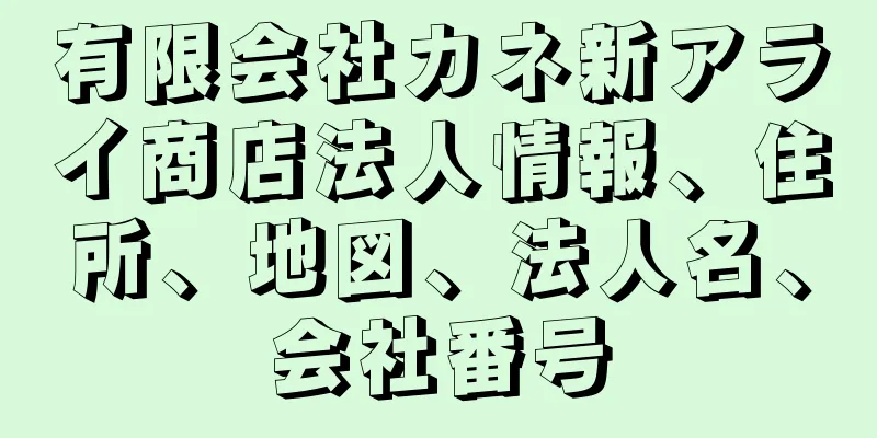 有限会社カネ新アライ商店法人情報、住所、地図、法人名、会社番号