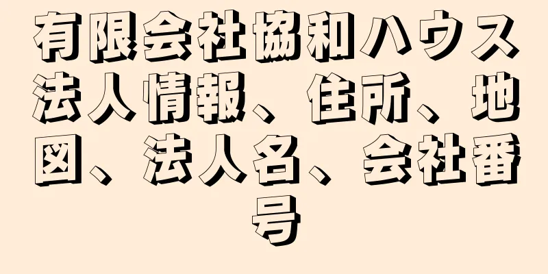 有限会社協和ハウス法人情報、住所、地図、法人名、会社番号