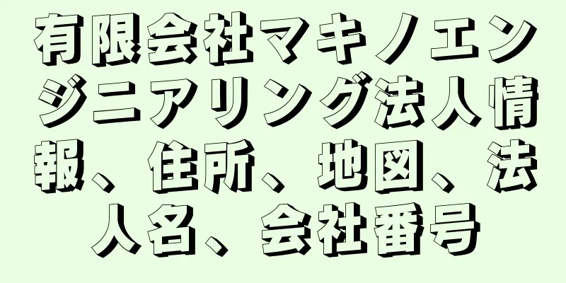 有限会社マキノエンジニアリング法人情報、住所、地図、法人名、会社番号