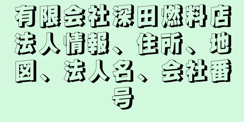 有限会社深田燃料店法人情報、住所、地図、法人名、会社番号