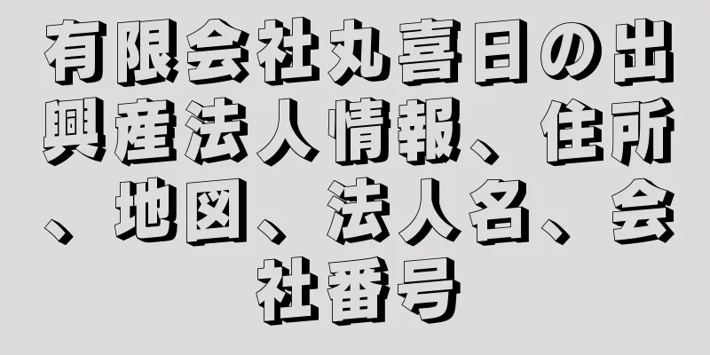 有限会社丸喜日の出興産法人情報、住所、地図、法人名、会社番号