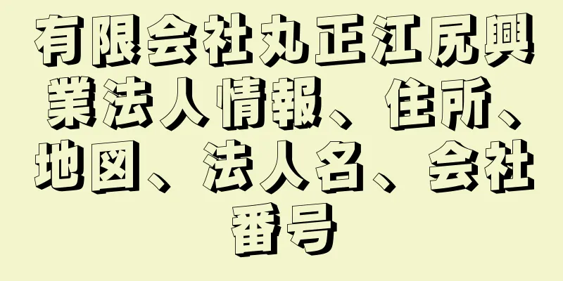 有限会社丸正江尻興業法人情報、住所、地図、法人名、会社番号