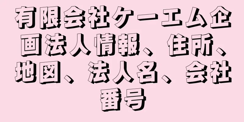 有限会社ケーエム企画法人情報、住所、地図、法人名、会社番号