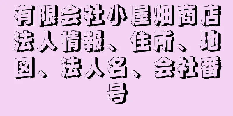 有限会社小屋畑商店法人情報、住所、地図、法人名、会社番号