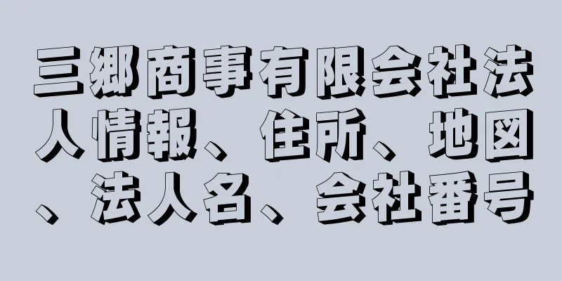 三郷商事有限会社法人情報、住所、地図、法人名、会社番号