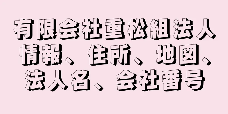 有限会社重松組法人情報、住所、地図、法人名、会社番号