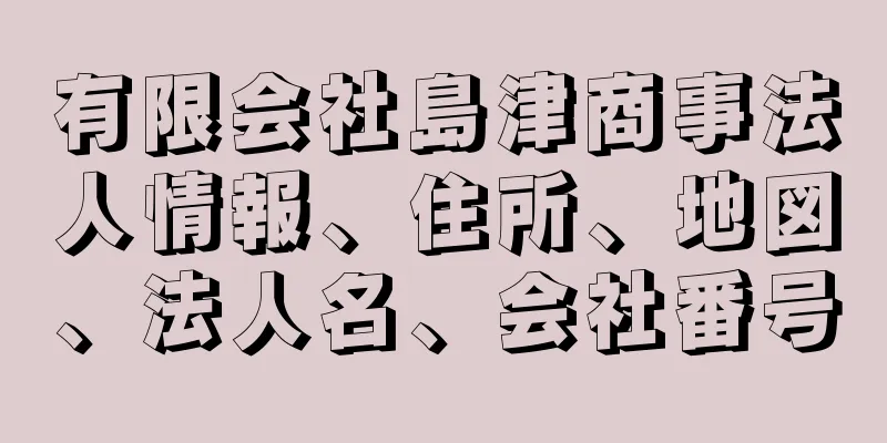 有限会社島津商事法人情報、住所、地図、法人名、会社番号