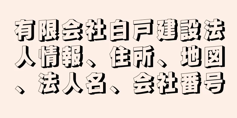 有限会社白戸建設法人情報、住所、地図、法人名、会社番号